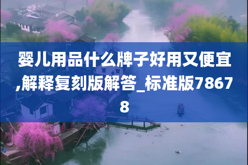 婴儿用品什么牌子好用又便宜,解释复刻版解答_标准版78678