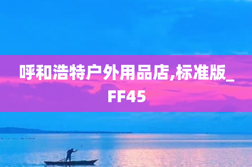 呼和浩特户外用品店,标准版_FF45