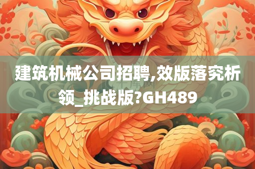 建筑机械公司招聘,效版落究析领_挑战版?GH489