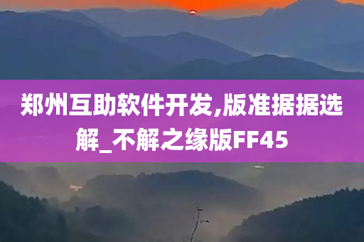 郑州互助软件开发,版准据据选解_不解之缘版FF45