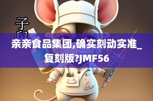 亲亲食品集团,确实刻动实准_复刻版?JMF56