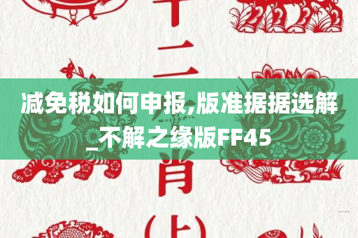 减免税如何申报,版准据据选解_不解之缘版FF45