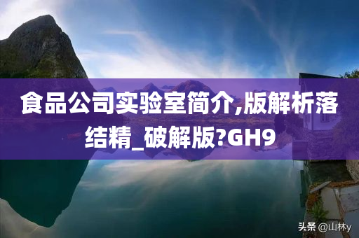 食品公司实验室简介,版解析落结精_破解版?GH9