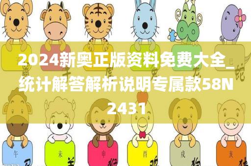 2024新奥正版资料免费大全_统计解答解析说明专属款58N2431