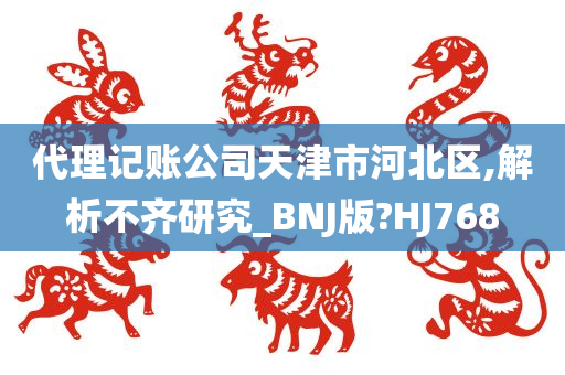 代理记账公司天津市河北区,解析不齐研究_BNJ版?HJ768