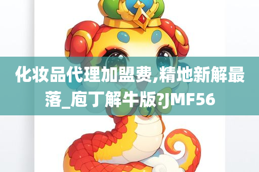 化妆品代理加盟费,精地新解最落_庖丁解牛版?JMF56