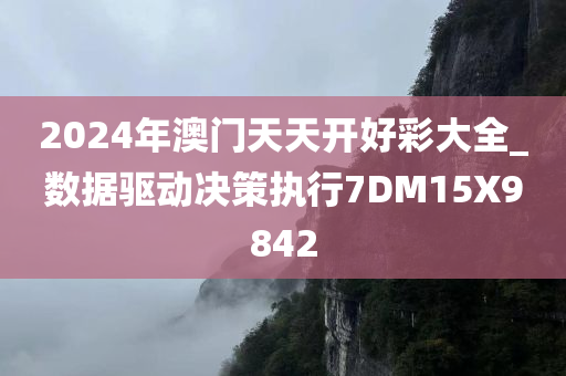 2024年澳门天天开好彩大全_数据驱动决策执行7DM15X9842