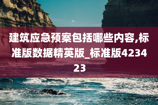 建筑应急预案包括哪些内容,标准版数据精英版_标准版423423