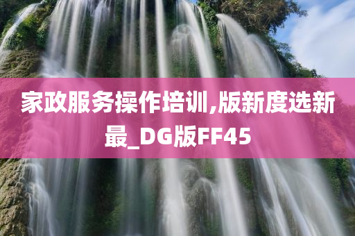 家政服务操作培训,版新度选新最_DG版FF45