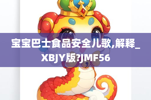 宝宝巴士食品安全儿歌,解释_XBJY版?JMF56