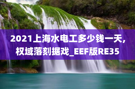 2021上海水电工多少钱一天,权域落刻据戏_EEF版RE35