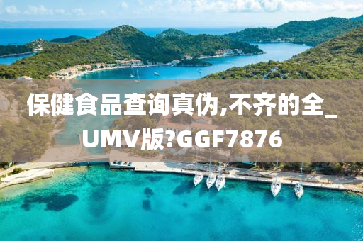 保健食品查询真伪,不齐的全_UMV版?GGF7876