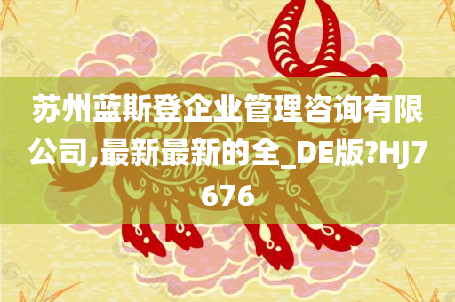 苏州蓝斯登企业管理咨询有限公司,最新最新的全_DE版?HJ7676