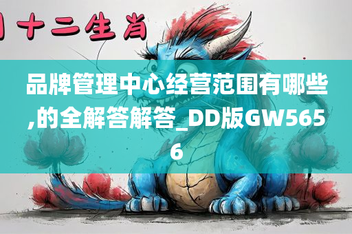 品牌管理中心经营范围有哪些,的全解答解答_DD版GW5656