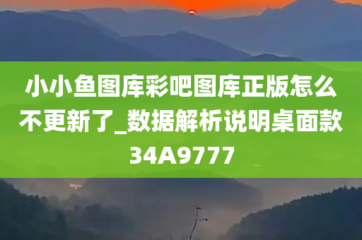 小小鱼图库彩吧图库正版怎么不更新了_数据解析说明桌面款34A9777