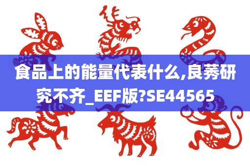 食品上的能量代表什么,良莠研究不齐_EEF版?SE44565