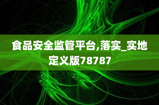 食品安全监管平台,落实_实地定义版78787