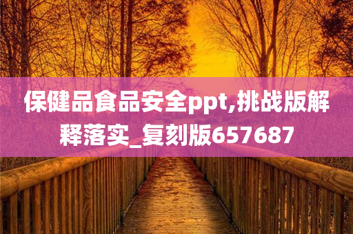 保健品食品安全ppt,挑战版解释落实_复刻版657687