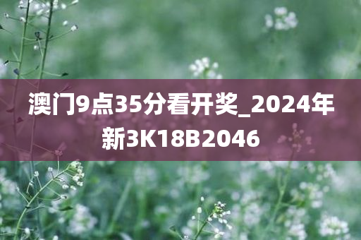 澳门9点35分看开奖_2024年新3K18B2046