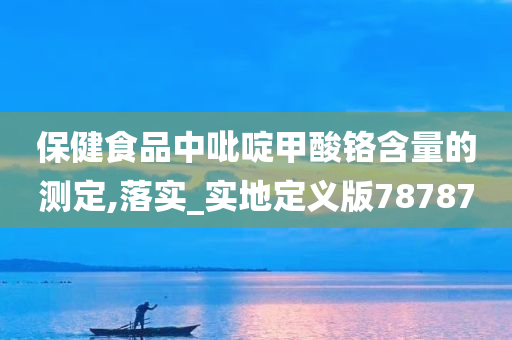 保健食品中吡啶甲酸铬含量的测定,落实_实地定义版78787