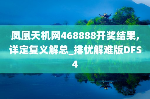 凤凰天机网468888开奖结果,详定复义解总_排忧解难版DFS4