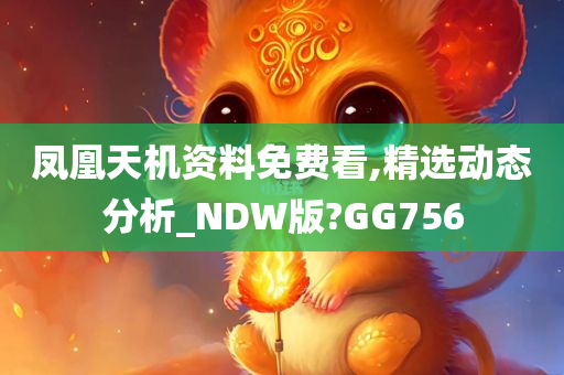 凤凰天机资料免费看,精选动态分析_NDW版?GG756