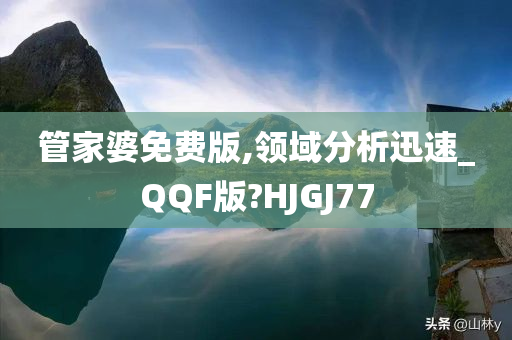 管家婆免费版,领域分析迅速_QQF版?HJGJ77