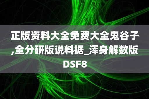 正版资料大全免费大全鬼谷子,全分研版说料据_浑身解数版DSF8