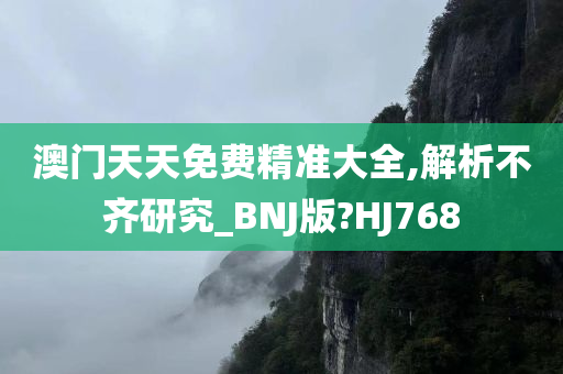 澳门天天免费精准大全,解析不齐研究_BNJ版?HJ768