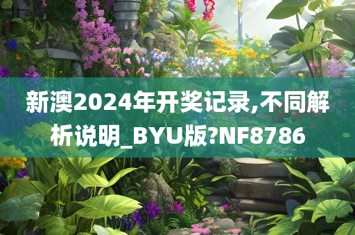 新澳2024年开奖记录,不同解析说明_BYU版?NF8786