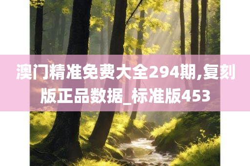 澳门精准免费大全294期,复刻版正品数据_标准版453