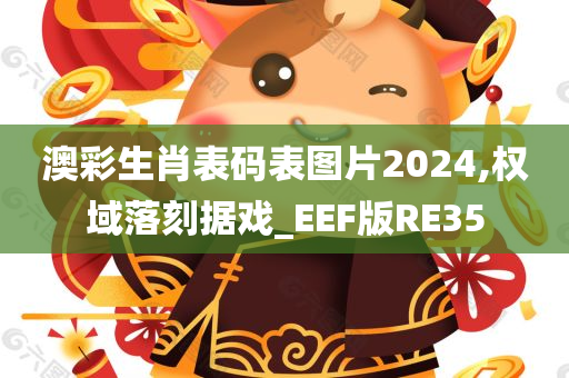 澳彩生肖表码表图片2024,权域落刻据戏_EEF版RE35