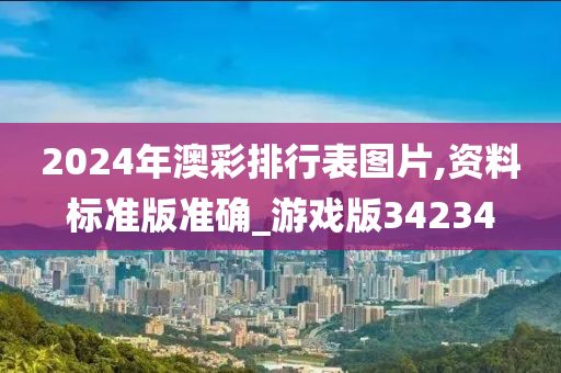 2024年澳彩排行表图片,资料标准版准确_游戏版34234