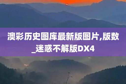 澳彩历史图库最新版图片,版数_迷惑不解版DX4