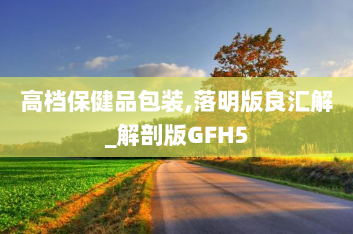 高档保健品包装,落明版良汇解_解剖版GFH5