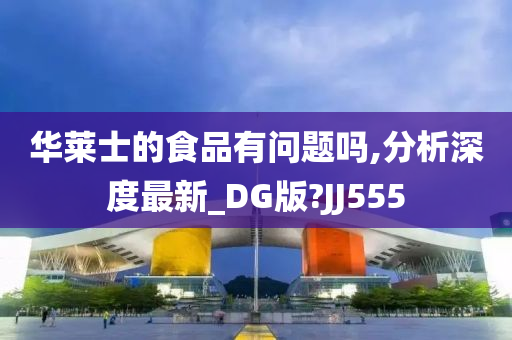 华莱士的食品有问题吗,分析深度最新_DG版?JJ555