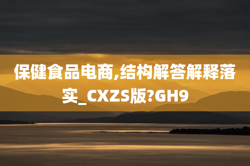 保健食品电商,结构解答解释落实_CXZS版?GH9