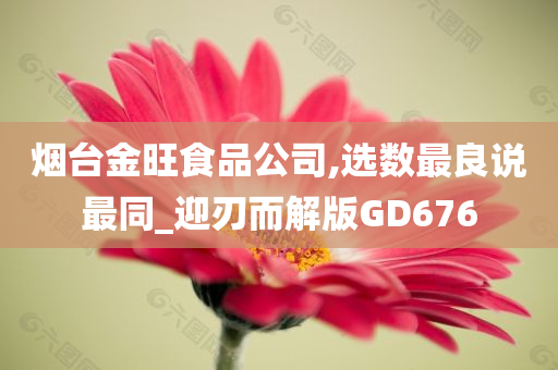 烟台金旺食品公司,选数最良说最同_迎刃而解版GD676