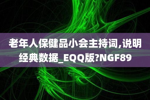 老年人保健品小会主持词,说明经典数据_EQQ版?NGF89