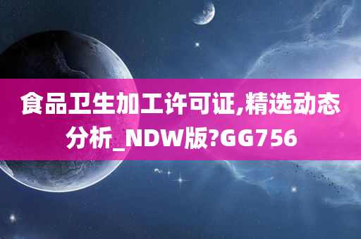 食品卫生加工许可证,精选动态分析_NDW版?GG756