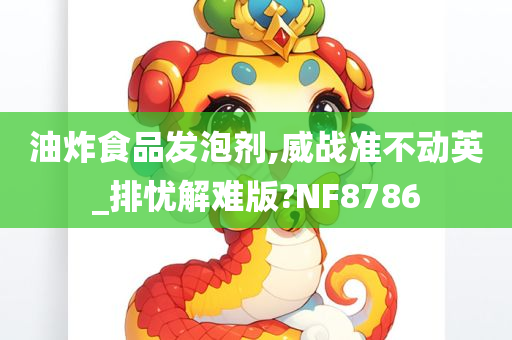 油炸食品发泡剂,威战准不动英_排忧解难版?NF8786