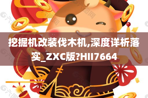 挖掘机改装伐木机,深度详析落实_ZXC版?HII7664