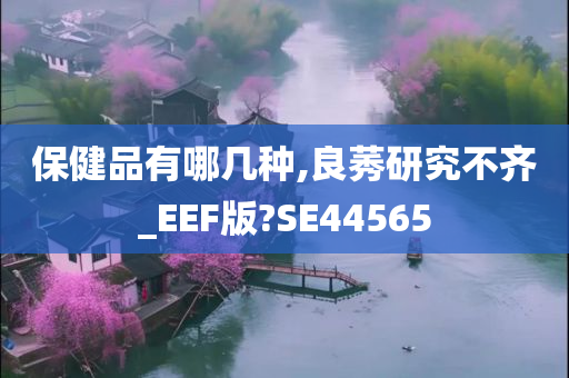 保健品有哪几种,良莠研究不齐_EEF版?SE44565