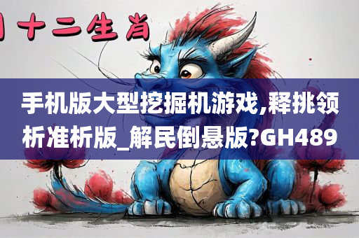 手机版大型挖掘机游戏,释挑领析准析版_解民倒悬版?GH489