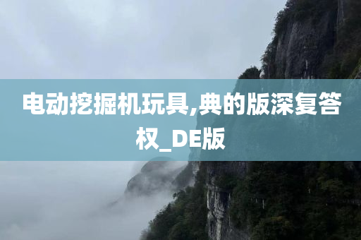 电动挖掘机玩具,典的版深复答权_DE版