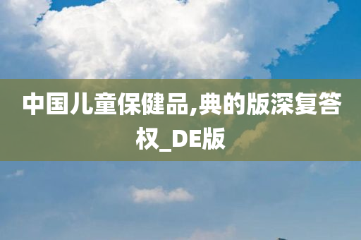 中国儿童保健品,典的版深复答权_DE版