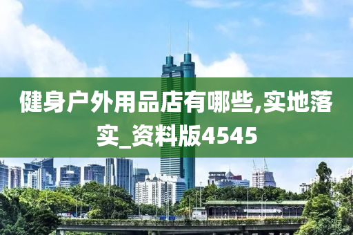 健身户外用品店有哪些,实地落实_资料版4545