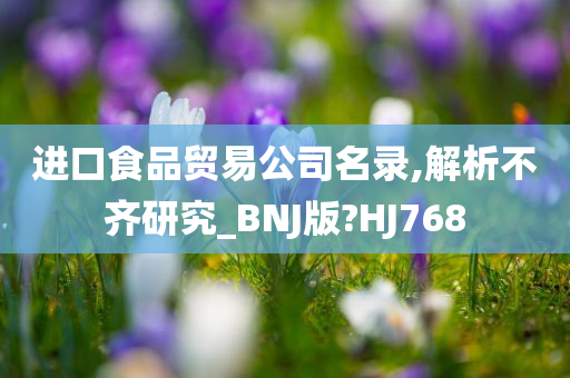 进口食品贸易公司名录,解析不齐研究_BNJ版?HJ768