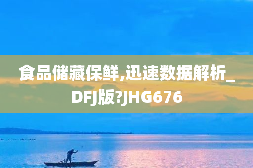 食品储藏保鲜,迅速数据解析_DFJ版?JHG676