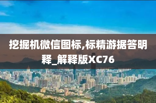 挖掘机微信图标,标精游据答明释_解释版XC76